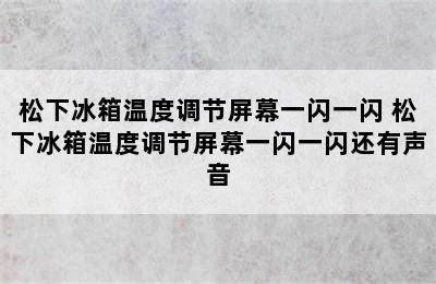 松下冰箱温度调节屏幕一闪一闪 松下冰箱温度调节屏幕一闪一闪还有声音